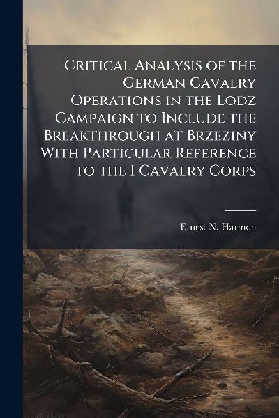 Critical Analysis of the German Cavalry Operations in the Lodz Campaign to Include the Breakthrough at Brzeziny With Particular Reference to the I Cavalry Corps