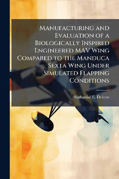 Manufacturing and Evaluation of a Biologically Inspired Engineered MAV Wing Compared to the Manduca Sexta Wing Under Simulated Flapping Conditions