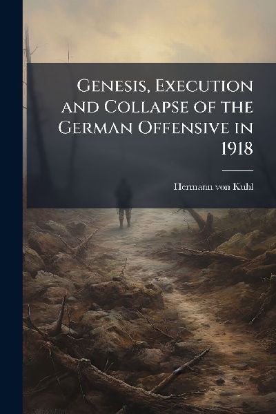Genesis, Execution and Collapse of the German Offensive in 1918