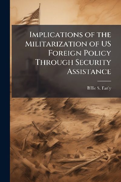 Implications of the Militarization of US Foreign Policy Through Security Assistance