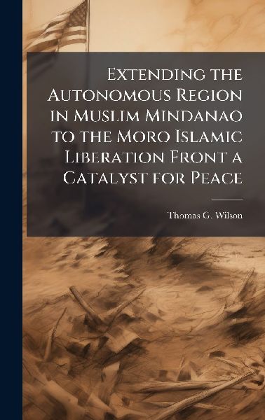 Extending the Autonomous Region in Muslim Mindanao to the Moro Islamic Liberation Front a Catalyst for Peace