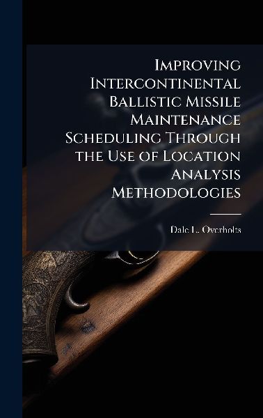 Improving Intercontinental Ballistic Missile Maintenance Scheduling Through the Use of Location Analysis Methodologies