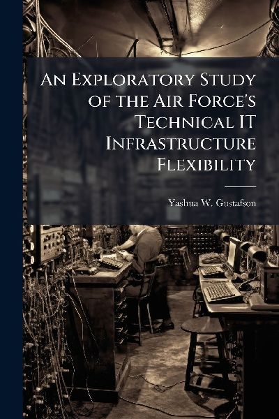 An Exploratory Study of the Air Forces Technical IT Infrastructure Flexibility