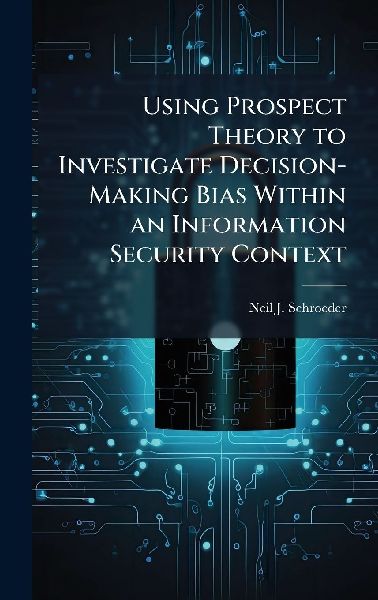 Using Prospect Theory to Investigate Decision-Making Bias Within an Information Security Context