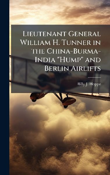 Lieutenant General William H. Tunner in the China-Burma-India Hump and Berlin Airlifts