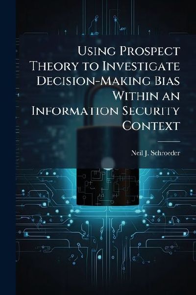 Using Prospect Theory to Investigate Decision-Making Bias Within an Information Security Context