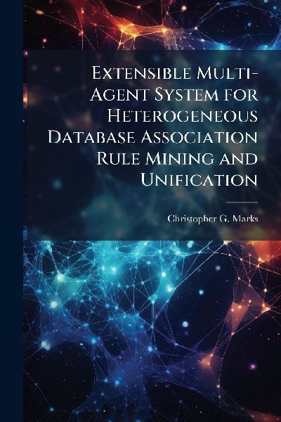 Extensible Multi-Agent System for Heterogeneous Database Association Rule Mining and Unification
