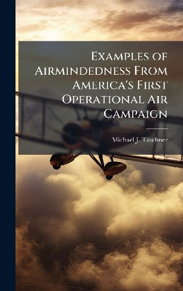 Examples of Airmindedness From America's First Operational Air Campaign