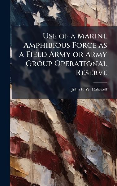 Use of a Marine Amphibious Force as a Field Army or Army Group Operational Reserve