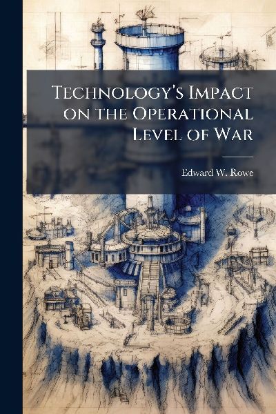 Technologyâ&#128;(TM)s Impact on the Operational Level of War