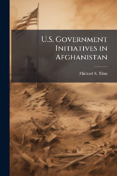 U.S. Government Initiatives in Afghanistan
