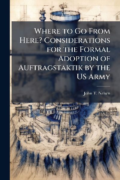 Where to Go From Here? Considerations for the Formal Adoption of Auftragstaktik by the US Army