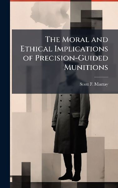The Moral and Ethical Implications of Precision-Guided Munitions