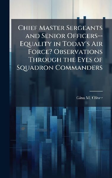 Chief Master Sergeants and Senior Officers--Equality in Todays Air Force? Observations Through the Eyes of Squadron Commanders