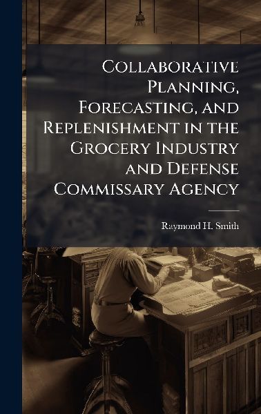 Collaborative Planning, Forecasting, and Replenishment in the Grocery Industry and Defense Commissary Agency