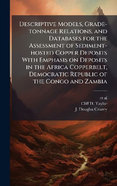 Descriptive Models, Grade-tonnage Relations, and Databases for the Assessment of Sediment-hosted Copper Deposits With Emphasis on Deposits in the Africa Copperbelt, Democratic Republic of the Congo and Zambia