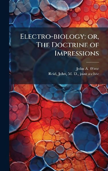 Electro-biology; or, The Doctrine of Impressions