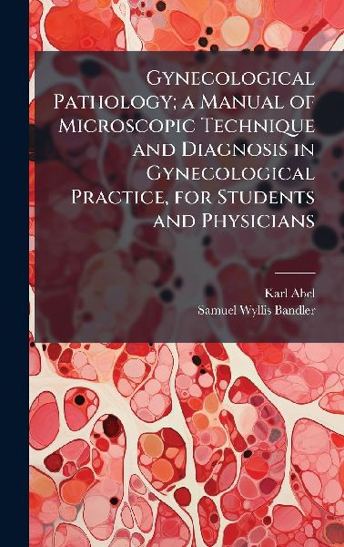 Gynecological Pathology; a Manual of Microscopic Technique and Diagnosis in Gynecological Practice, for Students and Physicians