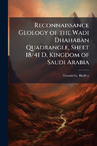 Reconnaissance Geology of the Wadi Dhahaban Quadrangle, Sheet 18/41 D, Kingdom of Saudi Arabia