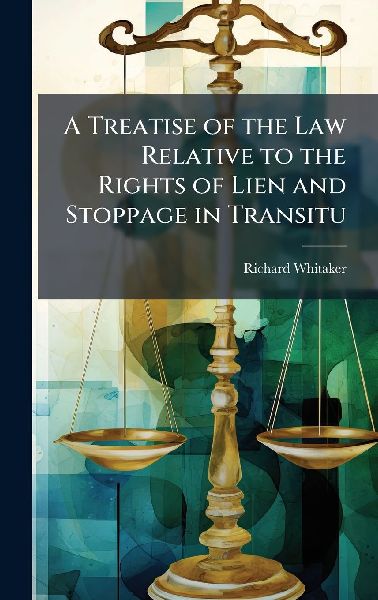 A Treatise of the Law Relative to the Rights of Lien and Stoppage in Transitu
