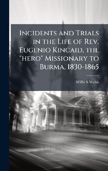 Incidents and Trials in the Life of Rev. Eugenio Kincaid, the hero Missionary to Burma, 1830-1865