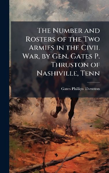 The Number and Rosters of the Two Armies in the Civil War, by Gen. Gates P. Thruston of Nashiville, Tenn
