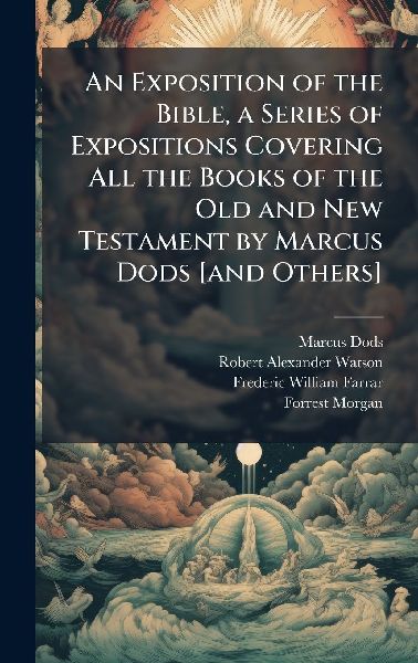 An Exposition of the Bible, a Series of Expositions Covering All the Books of the Old and New Testament by Marcus Dods [and Others]