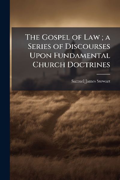 The Gospel of Law; a Series of Discourses Upon Fundamental Church Doctrines