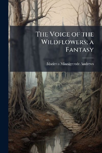 The Voice of the Wildflowers; a Fantasy