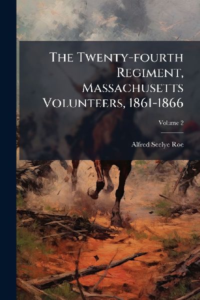 The Twenty-fourth Regiment, Massachusetts Volunteers, 1861-1866