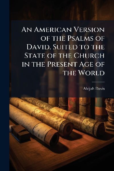 An American Version of the Psalms of David. Suited to the State of the Church in the Present Age of the World
