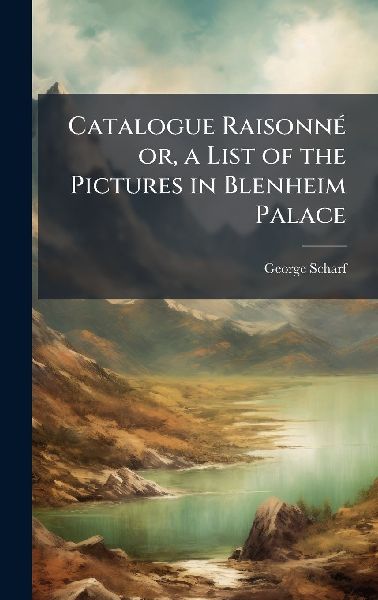 Catalogue RaisonneÌ or, a List of the Pictures in Blenheim Palace