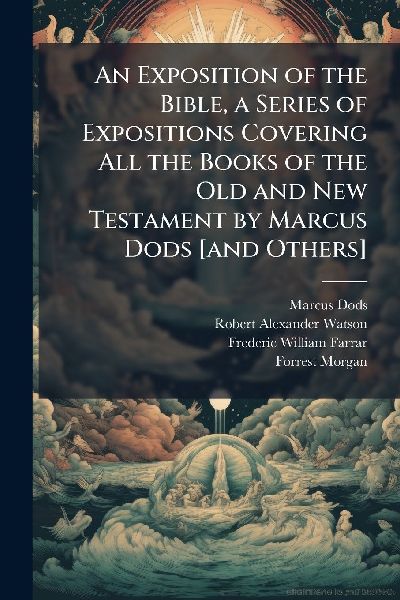 An Exposition of the Bible, a Series of Expositions Covering All the Books of the Old and New Testament by Marcus Dods [and Others]