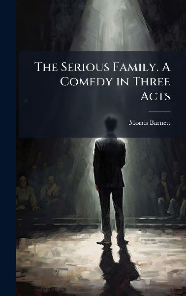 The Serious Family. A Comedy in Three Acts