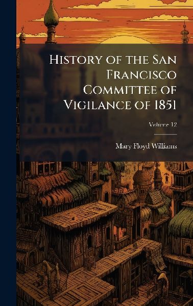 History of the San Francisco Committee of Vigilance of 1851