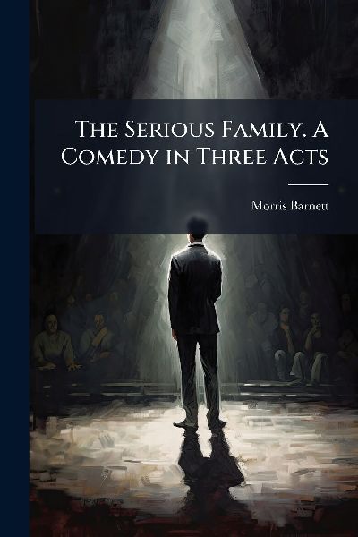 The Serious Family. A Comedy in Three Acts