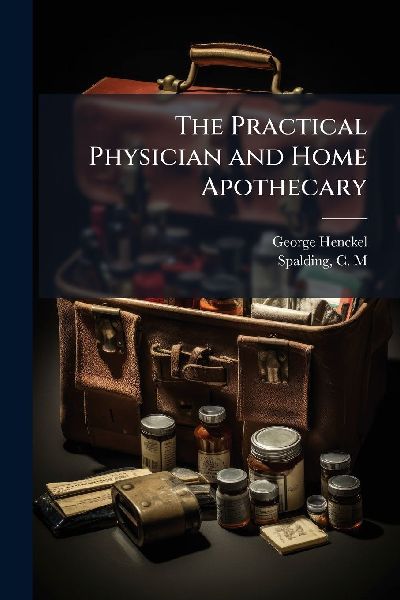 The Practical Physician and Home Apothecary
