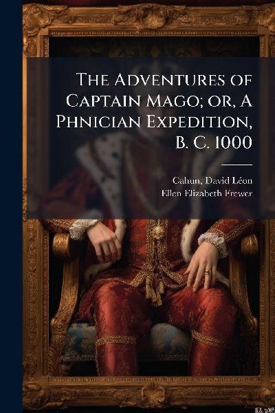 The Adventures of Captain Mago; or, A Phnician Expedition, B. C. 1000