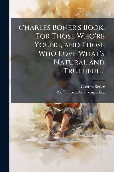 Charles Boner's Book. For Those Who're Young, and Those Who Love What's Natural and Truthful ..