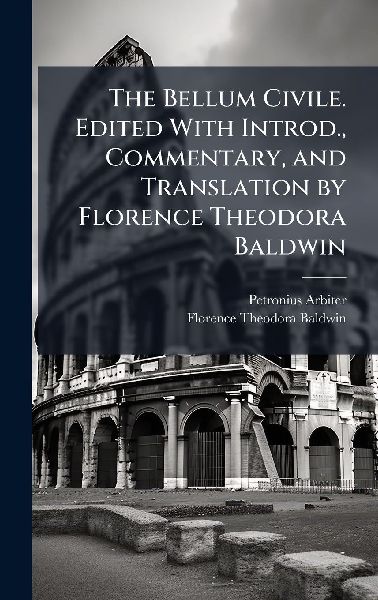 The Bellum Civile. Edited With Introd., Commentary, and Translation by Florence Theodora Baldwin