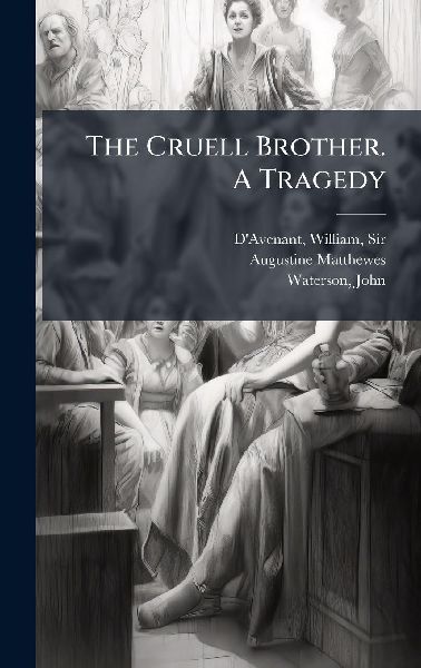 The Cruell Brother. A Tragedy