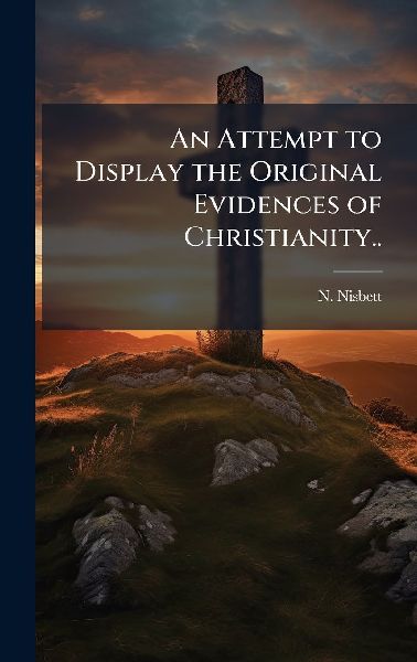An Attempt to Display the Original Evidences of Christianity..
