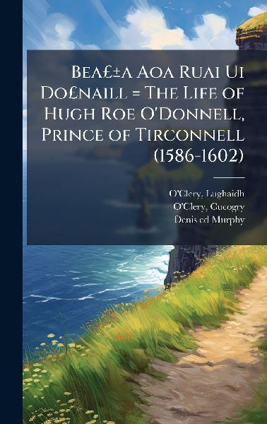 BeaÂ£Â±a Aoa Ruai Ui DoÂ£naill = The Life of Hugh Roe ODonnell, Prince of Tirconnell (1586-1602)