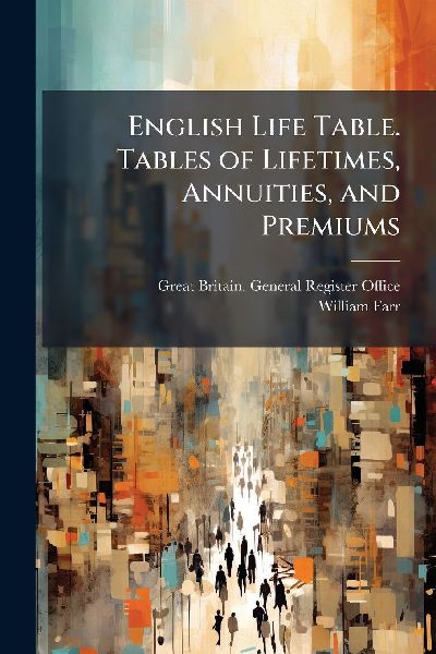 English Life Table. Tables of Lifetimes, Annuities, and Premiums