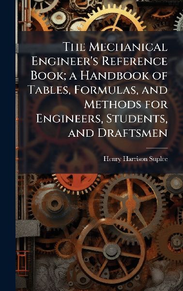 The Mechanical Engineers Reference Book; a Handbook of Tables, Formulas, and Methods for Engineers, Students, and Draftsmen
