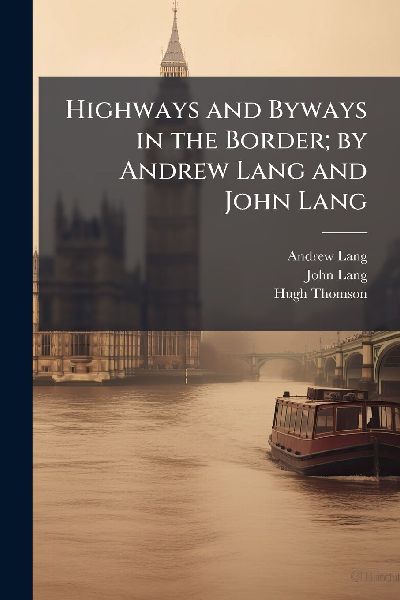 Highways and Byways in the Border; by Andrew Lang and John Lang