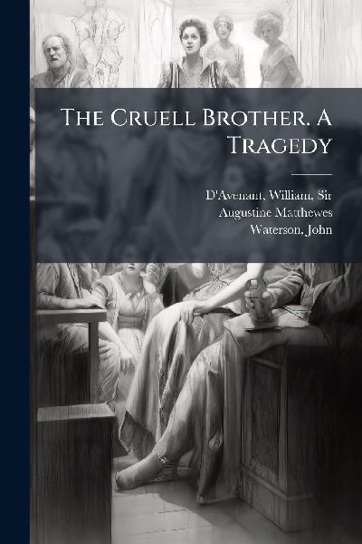 The Cruell Brother. A Tragedy