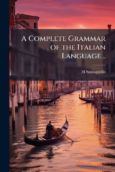 A Complete Grammar of the Italian Language ..