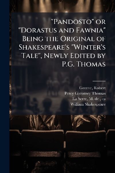 "Pandosto" or "Dorastus and Fawnia" Being the Original of Shakespeare's "Winter's Tale", Newly Edited by P.G. Thomas