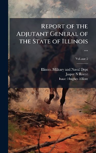 Report of the Adjutant General of the State of Illinois ...